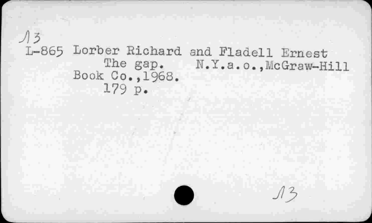 ﻿L-865
Lorber Richard and Fladell Ernest
The gap. K.Y.a.o.,McGraw-Hill Book Co.,1968.
179 P.